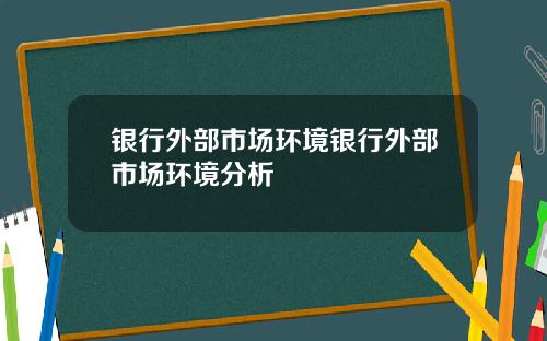 银行外部市场环境银行外部市场环境分析