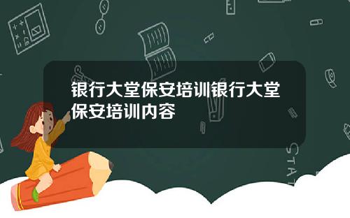银行大堂保安培训银行大堂保安培训内容