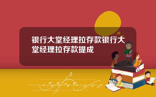 银行大堂经理拉存款银行大堂经理拉存款提成