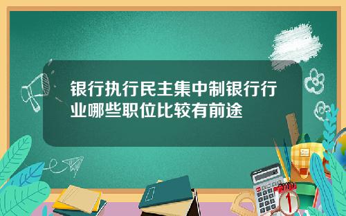 银行执行民主集中制银行行业哪些职位比较有前途