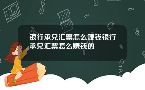 银行承兑汇票怎么赚钱银行承兑汇票怎么赚钱的
