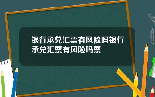 银行承兑汇票有风险吗银行承兑汇票有风险吗票