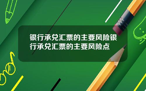 银行承兑汇票的主要风险银行承兑汇票的主要风险点