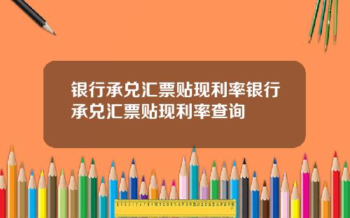 银行承兑汇票贴现利率银行承兑汇票贴现利率查询