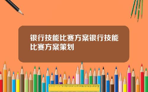 银行技能比赛方案银行技能比赛方案策划
