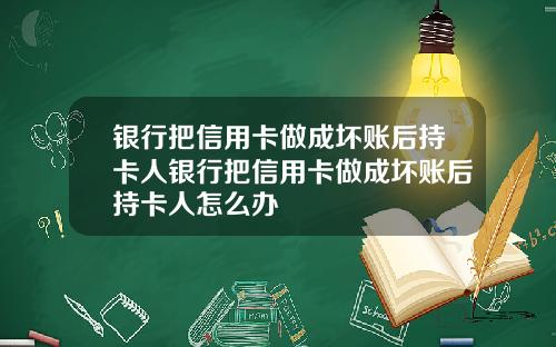 银行把信用卡做成坏账后持卡人银行把信用卡做成坏账后持卡人怎么办