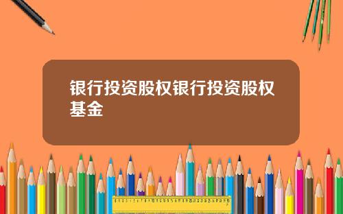 银行投资股权银行投资股权基金