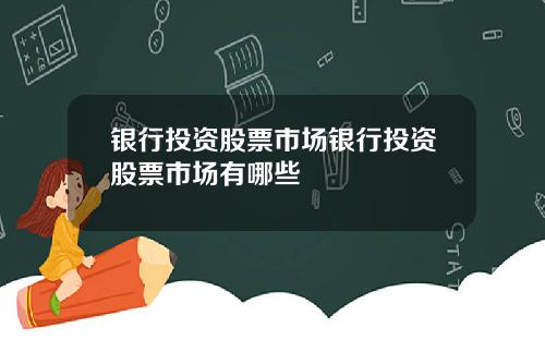 银行投资股票市场银行投资股票市场有哪些