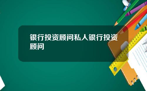 银行投资顾问私人银行投资顾问