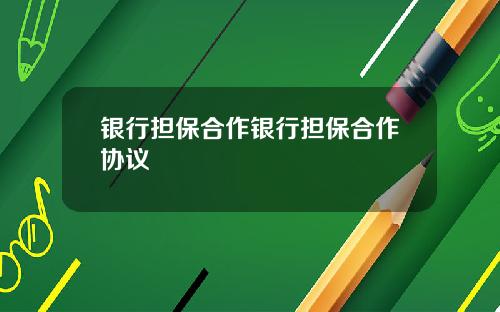 银行担保合作银行担保合作协议