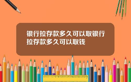 银行拉存款多久可以取银行拉存款多久可以取钱