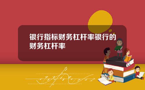 银行指标财务杠杆率银行的财务杠杆率