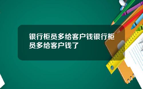 银行柜员多给客户钱银行柜员多给客户钱了