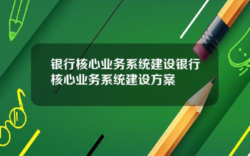 银行核心业务系统建设银行核心业务系统建设方案