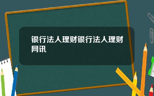 银行法人理财银行法人理财网讯