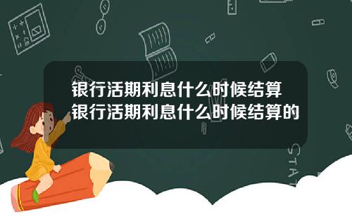 银行活期利息什么时候结算银行活期利息什么时候结算的