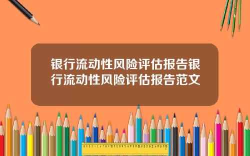 银行流动性风险评估报告银行流动性风险评估报告范文