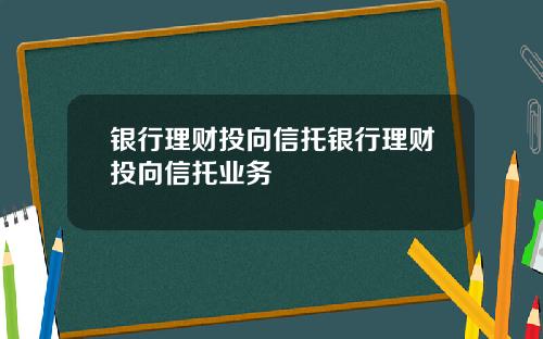 银行理财投向信托银行理财投向信托业务