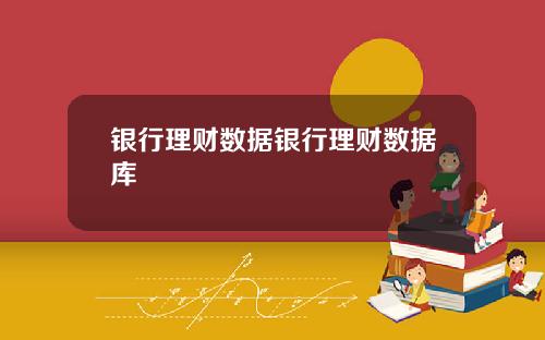 银行理财数据银行理财数据库