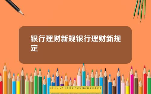 银行理财新规银行理财新规定