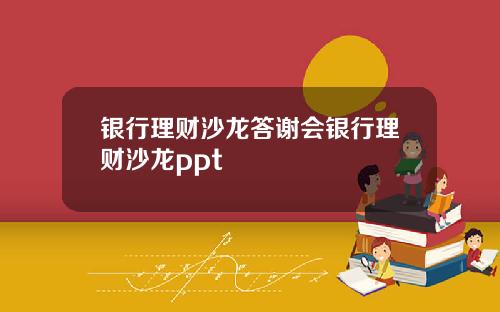 银行理财沙龙答谢会银行理财沙龙ppt
