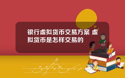 银行虚拟货币交易方案 虚拟货币是怎样交易的