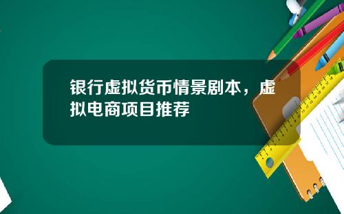 银行虚拟货币情景剧本,虚拟电商项目推荐