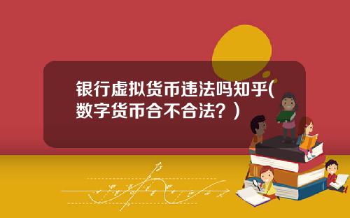 银行虚拟货币违法吗知乎(数字货币合不合法?)