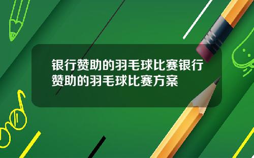 银行赞助的羽毛球比赛银行赞助的羽毛球比赛方案