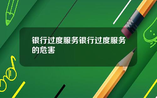 银行过度服务银行过度服务的危害