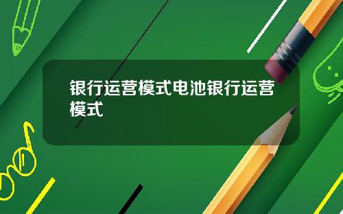 银行运营模式电池银行运营模式
