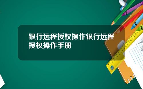 银行远程授权操作银行远程授权操作手册