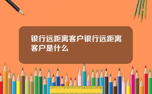 银行远距离客户银行远距离客户是什么