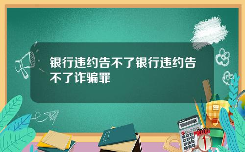 银行违约告不了银行违约告不了诈骗罪