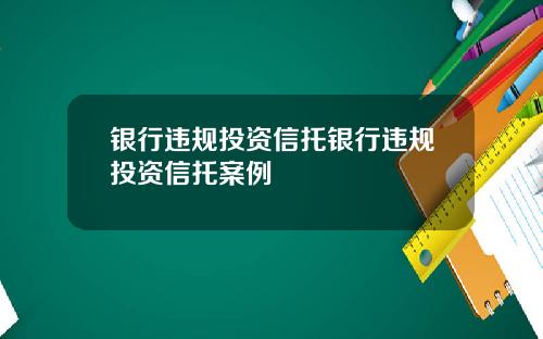银行违规投资信托银行违规投资信托案例