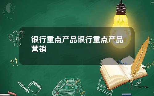 银行重点产品银行重点产品营销