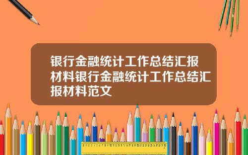 银行金融统计工作总结汇报材料银行金融统计工作总结汇报材料范文