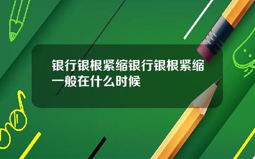 银行银根紧缩银行银根紧缩一般在什么时候
