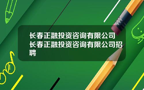 长春正融投资咨询有限公司长春正融投资咨询有限公司招聘