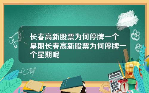 长春高新股票为何停牌一个星期长春高新股票为何停牌一个星期呢