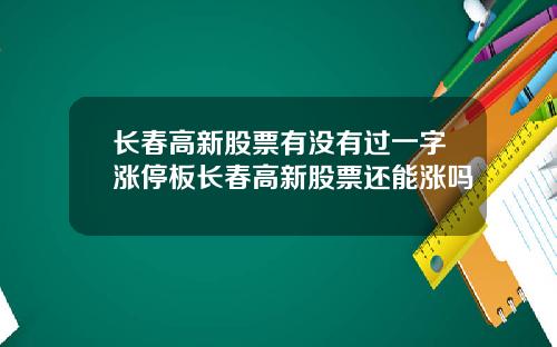 长春高新股票有没有过一字涨停板长春高新股票还能涨吗