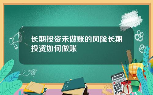 长期投资未做账的风险长期投资如何做账