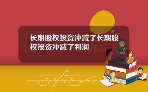 长期股权投资冲减了长期股权投资冲减了利润