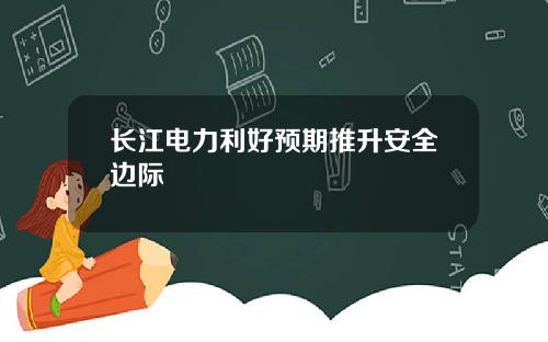 长江电力利好预期推升安全边际