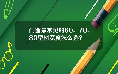 门窗最常见的60、70、80型材宽度怎么选?