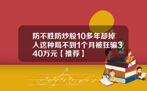 防不胜防炒股10多年却掉入这种局不到1个月被狂骗340万元【推荐】