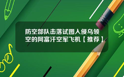防空部队击落试图入侵乌领空的阿富汗空军飞机【推荐】
