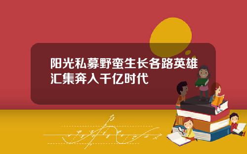 阳光私募野蛮生长各路英雄汇集奔入千亿时代