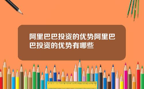 阿里巴巴投资的优势阿里巴巴投资的优势有哪些
