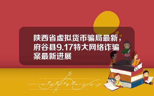 陕西省虚拟货币骗局最新,府谷县9.17特大网络诈骗案最新进展